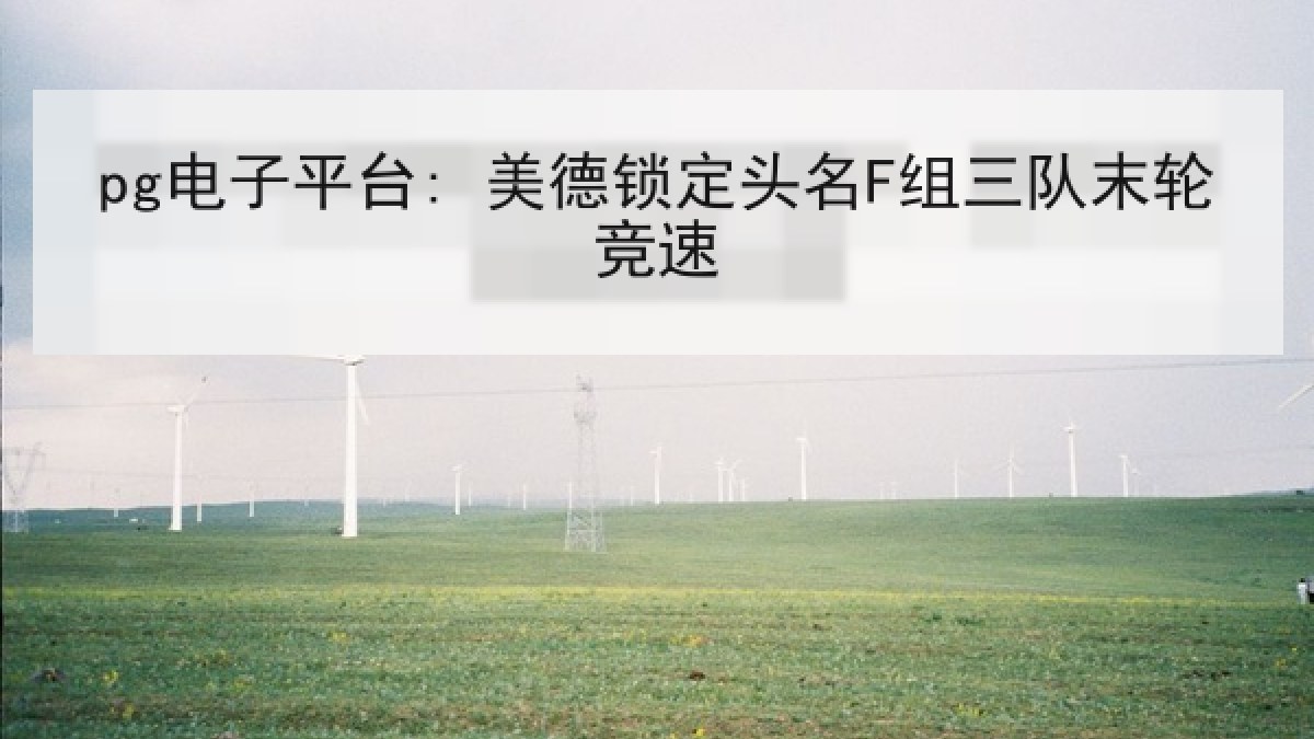 pg电子平台: 美德锁定头名F组三队末轮竞速