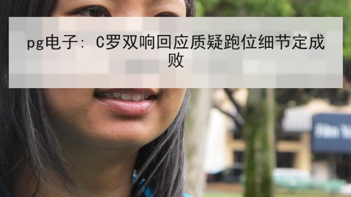 pg电子: C罗双响回应质疑跑位细节定成败 pg电子: C罗双响回应质疑跑位细节定成败