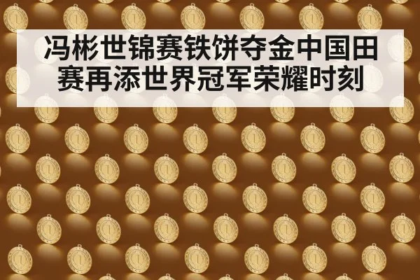 冯彬世锦赛铁饼夺金中国田赛再添世界冠军荣耀时刻