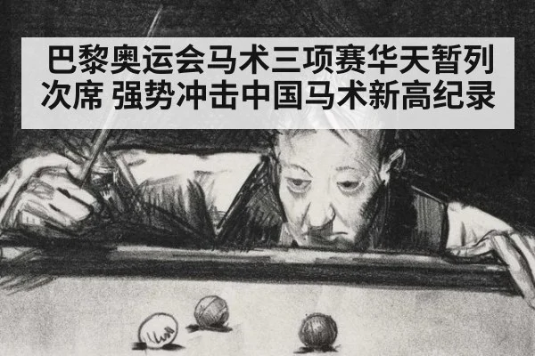 巴黎奥运会马术三项赛华天暂列次席 强势冲击中国马术新高纪录