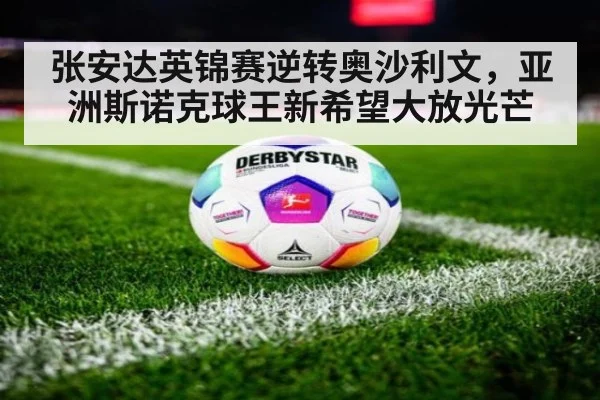 张安达英锦赛逆转奥沙利文,亚洲斯诺克球王新希望大放光芒